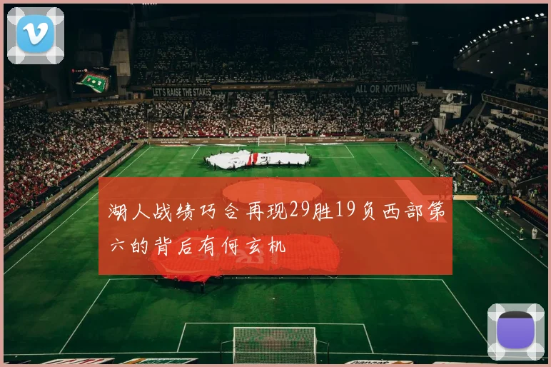 湖人战绩巧合再现29胜19负西部第六的背后有何玄机