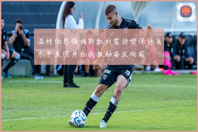 温特伯恩强调斯凯利需持续保持高水平表现并自我激励奋发向前