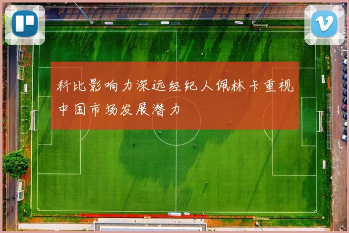 科比影响力深远经纪人佩林卡重视中国市场发展潜力